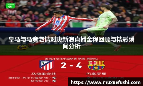 J9皇马与马竞激情对决新浪直播全程回顾与精彩瞬间分析